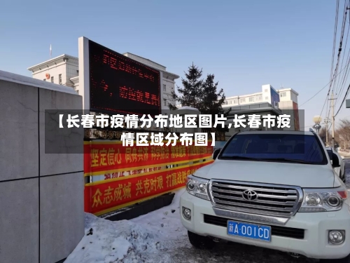 【长春市疫情分布地区图片,长春市疫情区域分布图】