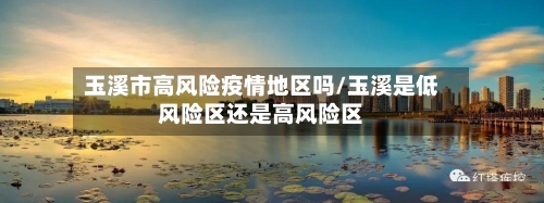 玉溪市高风险疫情地区吗/玉溪是低风险区还是高风险区