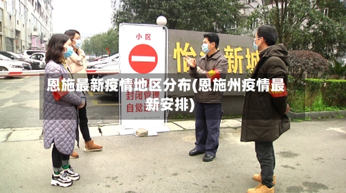 恩施最新疫情地区分布(恩施州疫情最新安排)-第2张图片