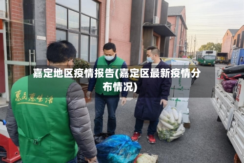 嘉定地区疫情报告(嘉定区最新疫情分布情况)