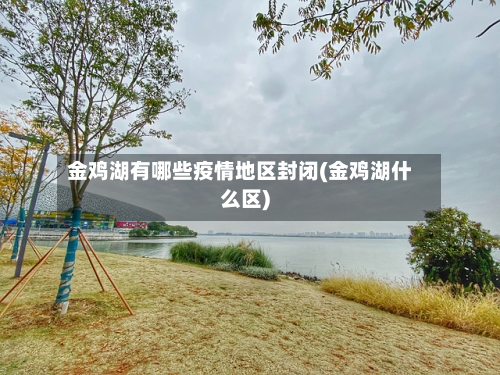 金鸡湖有哪些疫情地区封闭(金鸡湖什么区)