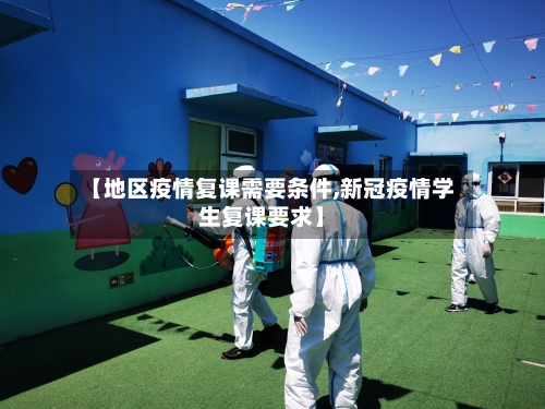 【地区疫情复课需要条件,新冠疫情学生复课要求】-第2张图片