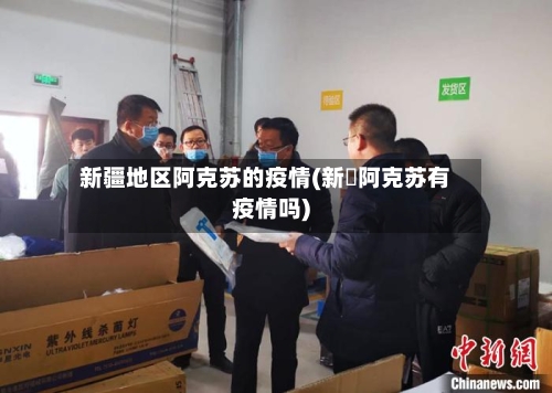 新疆地区阿克苏的疫情(新彊阿克苏有疫情吗)-第2张图片