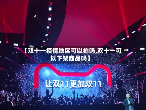 【双十一疫情地区可以拍吗,双十一可以下架商品吗】-第3张图片
