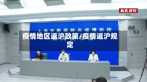 疫情地区返沪政策/疫情返沪规定-第2张图片