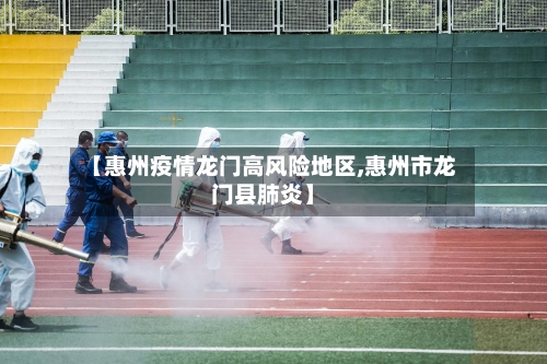 【惠州疫情龙门高风险地区,惠州市龙门县肺炎】