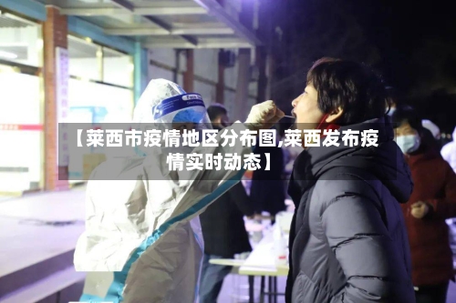 【莱西市疫情地区分布图,莱西发布疫情实时动态】-第2张图片