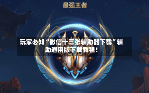 玩家必知“微信十三张辅助器下载”辅助通用版下载教程！