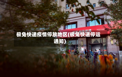 极兔快递疫情停放地区(极兔快递停运通知)