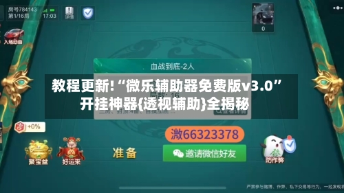 教程更新!“微乐辅助器免费版v3.0”开挂神器{透视辅助}全揭秘