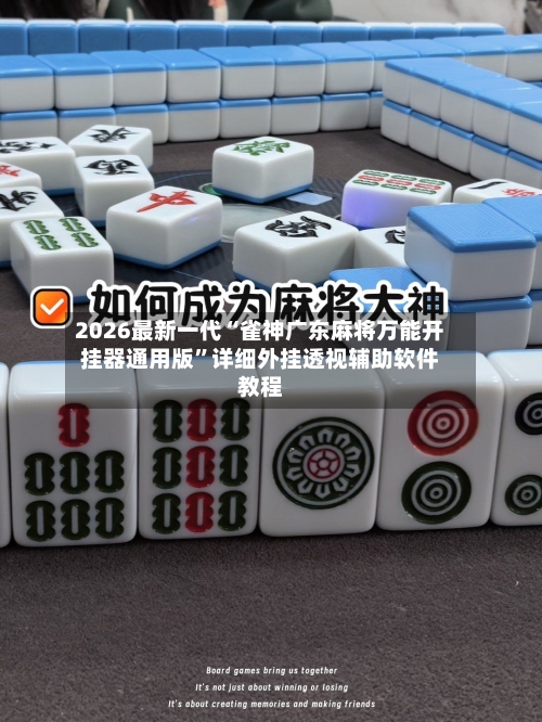 2026最新一代“雀神广东麻将万能开挂器通用版”详细外挂透视辅助软件教程