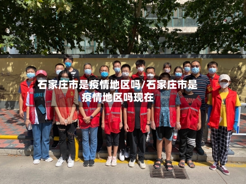 石家庄市是疫情地区吗/石家庄市是疫情地区吗现在-第3张图片
