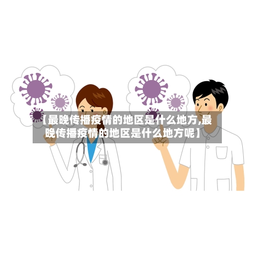 【最晚传播疫情的地区是什么地方,最晚传播疫情的地区是什么地方呢】-第3张图片