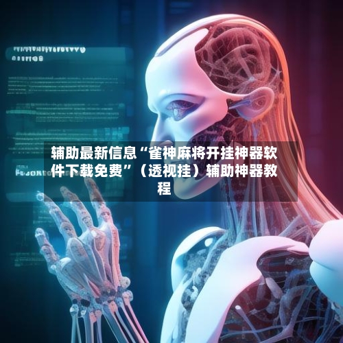 辅助最新信息“雀神麻将开挂神器软件下载免费”（透视挂）辅助神器教程-第2张图片