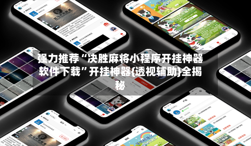 强力推荐“决胜麻将小程序开挂神器软件下载”开挂神器{透视辅助}全揭秘