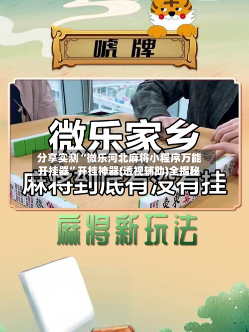 分享实测“微乐河北麻将小程序万能开挂器	”开挂神器{透视辅助}全揭秘-第2张图片