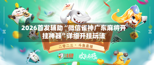 2026首发辅助“微信雀神广东麻将开挂神器	”详细开挂玩法-第2张图片