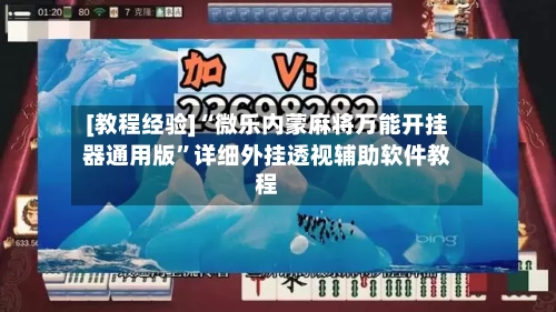 [教程经验]“微乐内蒙麻将万能开挂器通用版	”详细外挂透视辅助软件教程-第2张图片