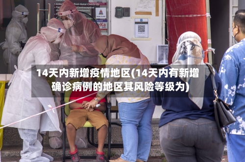 14天内新增疫情地区(14天内有新增确诊病例的地区其风险等级为)-第2张图片