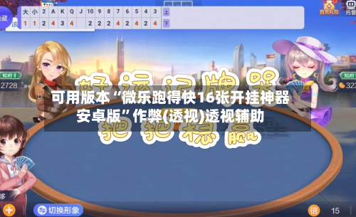 可用版本“微乐跑得快16张开挂神器安卓版”作弊(透视)透视辅助-第3张图片