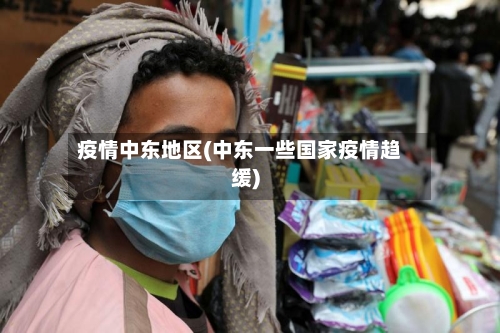 疫情中东地区(中东一些国家疫情趋缓)-第2张图片