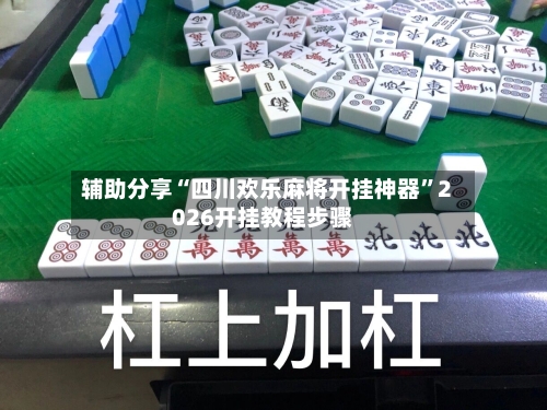 辅助分享“四川欢乐麻将开挂神器	”2026开挂教程步骤-第2张图片