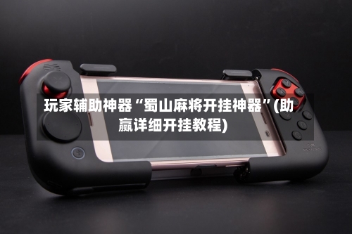 玩家辅助神器“蜀山麻将开挂神器”(助赢详细开挂教程)-第3张图片