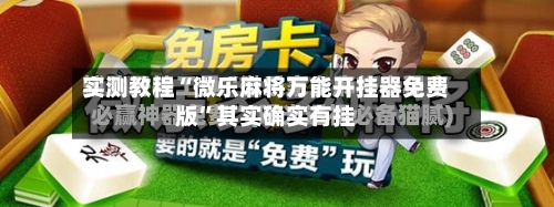 实测教程“微乐麻将万能开挂器免费版	”其实确实有挂-第3张图片