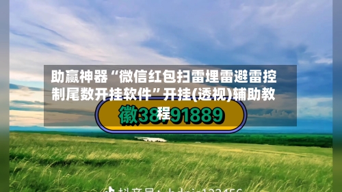 助赢神器“微信红包扫雷埋雷避雷控制尾数开挂软件”开挂(透视)辅助教程