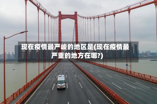 现在疫情最严峻的地区是(现在疫情最严重的地方在哪?)
