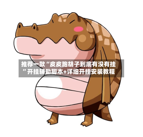 推荐一款“皮皮跑胡子到底有没有挂”开挂辅助脚本+详细开挂安装教程-第3张图片