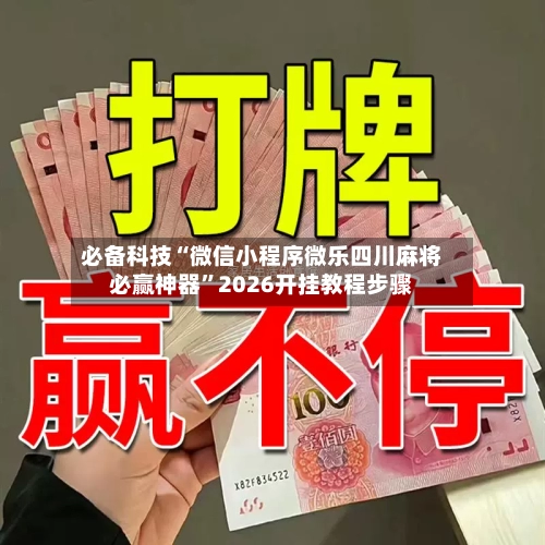 必备科技“微信小程序微乐四川麻将必赢神器”2026开挂教程步骤