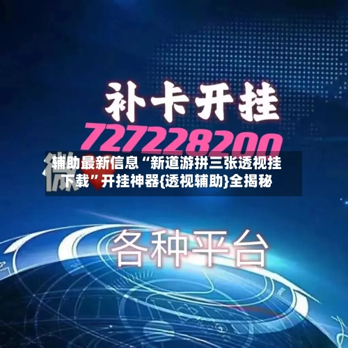 辅助最新信息“新道游拼三张透视挂下载”开挂神器{透视辅助}全揭秘-第3张图片