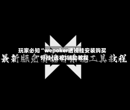 玩家必知“wepoker透视挂安装购买”开挂(透视)辅助教程