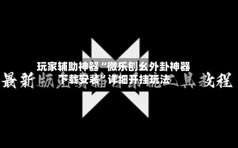 玩家辅助神器“微乐刨幺外卦神器下载安装”详细开挂玩法