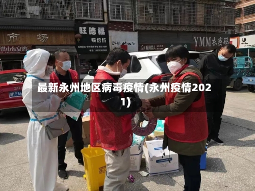 最新永州地区病毒疫情(永州疫情2021)-第3张图片