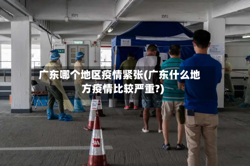 广东哪个地区疫情紧张(广东什么地方疫情比较严重?)