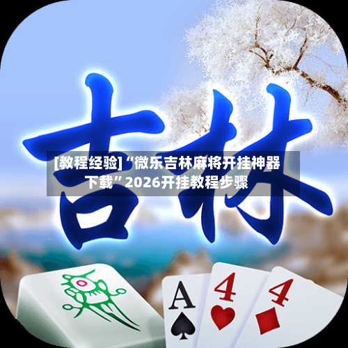 [教程经验]“微乐吉林麻将开挂神器下载”2026开挂教程步骤