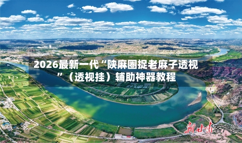 2026最新一代“陕麻圈捉老麻子透视	”（透视挂）辅助神器教程-第2张图片