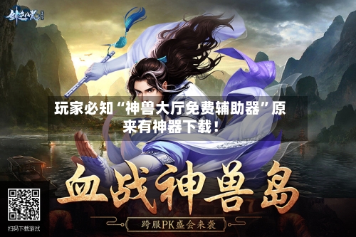 玩家必知“神兽大厅免费辅助器”原来有神器下载！