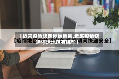 【近来疫情快递停运地区,近来疫情快递停运地区有哪些】