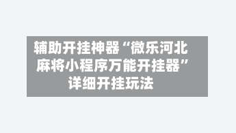 辅助开挂神器“微乐河北麻将小程序万能开挂器”详细开挂玩法-第2张图片