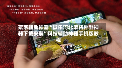 玩家辅助神器“微乐河北麻将外卦神器下载安装”科技辅助神器手机版教程-第3张图片