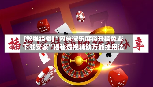 [教程经验]“内蒙微乐麻将开挂免费下载安装”揭秘透视辅助万能挂用法-第2张图片