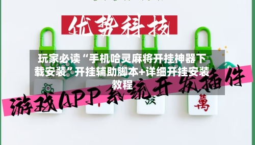 玩家必读“手机哈灵麻将开挂神器下载安装”开挂辅助脚本+详细开挂安装教程-第3张图片