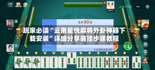 玩家必读“云南星悦麻将外卦神器下载安装”详细分享装挂步骤教程-第3张图片