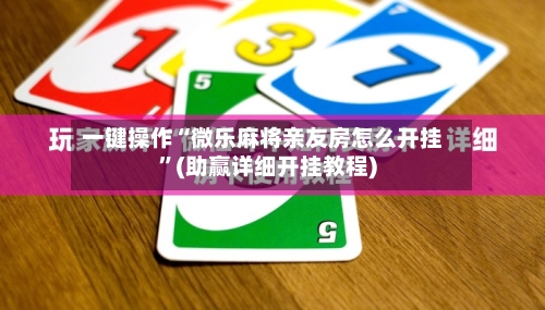 一键操作“微乐麻将亲友房怎么开挂”(助赢详细开挂教程)