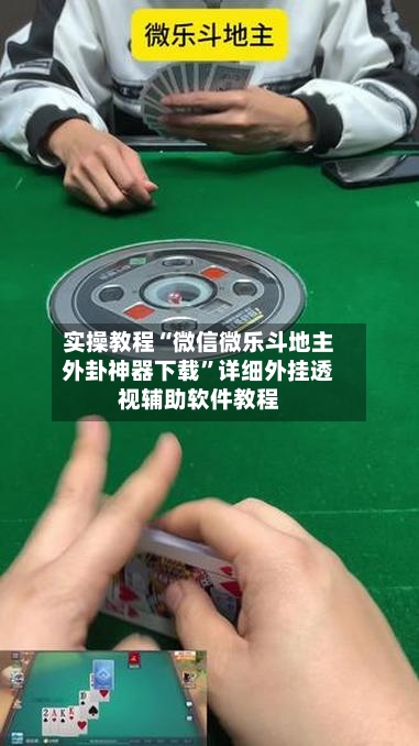 实操教程“微信微乐斗地主外卦神器下载”详细外挂透视辅助软件教程-第2张图片