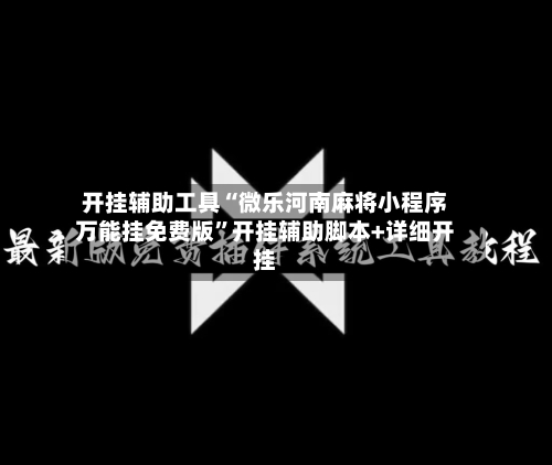 开挂辅助工具“微乐河南麻将小程序万能挂免费版”开挂辅助脚本+详细开挂-第2张图片