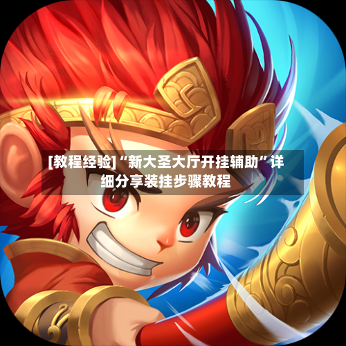 [教程经验]“新大圣大厅开挂辅助”详细分享装挂步骤教程